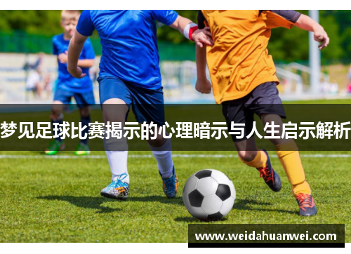 梦见足球比赛揭示的心理暗示与人生启示解析